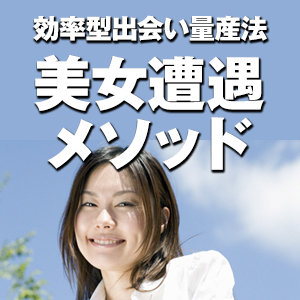 効率型出会い量産法美女遭遇メソッド じゃんじゃん美女と出会えてしまう5つ+αの方法