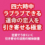 四六時中ラブラブできる運命の恋人を引き寄せる極意〜恋愛でうまくいく引き寄せの法則の解体新書〜,激安,キャッシュバック,豪華特典付！