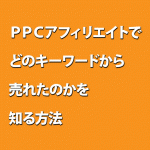 ＰＰＣアフィリエイトでどのキーワードから売れたのかを知る方法,レビュー,徹底検証,評価,評判,情報商材,激安,キャッシュバック,豪華特典付