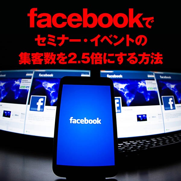 facebookでセミナー・イベントの集客数を2.5倍にする方法（Facebook初心者～中級者向け）