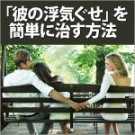 「彼の浮気ぐせ」を簡単に治す方法,レビュー,検証,徹底評価,口コミ,情報商材,豪華特典,評価,キャッシュバック,激安