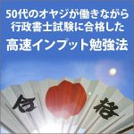 50代のオヤジが働きながら 行政書士試験に合格した 「高速インプット勉強法」』 あなたも５肢択一式の「行政法」「民法」を８割正解でクリア,レビュー,検証,徹底評価,口コミ,情報商材,豪華特典,評価,キャッシュバック,激安