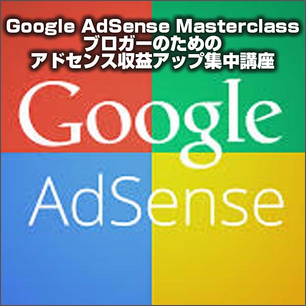 Google AdSense Masterclass ブロガーのためのアドセンス収益アップ集中講座