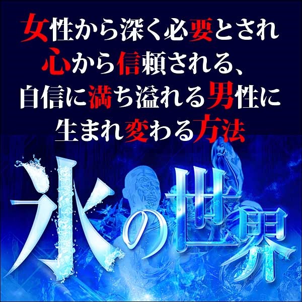 ■女性から深く必要とされ、心から信頼される、自信に満ち溢れる男性に、生まれ変わる方法【氷の世界】■