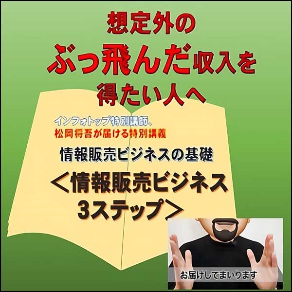 情報販売ビジネスの基礎<情報販売ビジネス3ステップ> ー初心者でも高収入が期待できる情報販売ビジネスを学び、ぶっ飛んだ収入を得ようー 情報販売ビジネスの基礎<情報販売ビジネス3ステップ> ー初心者でも高収入が期待できる情報販売ビジネスを学び、ぶっ飛んだ収入を得ようー