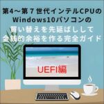 第４世代～第７世代インテルCPUのWindows10パソコンの買い替え を先延ばしして金銭的余裕を作る完全ガイド(UEFI編),レビュー,検証,徹底評価,口コミ,情報商材,豪華特典,評価,キャッシュバック,激安