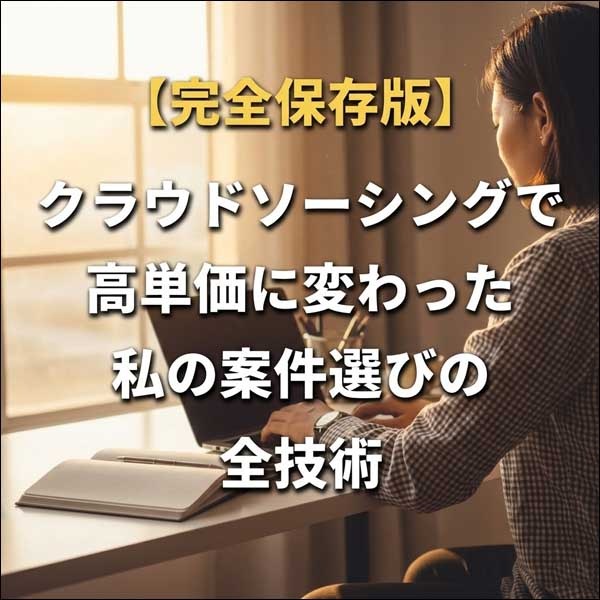 【完全保存版】クラウドソーシングで高単価に変わった私の"案件選び"の全技術,レビュー,検証,徹底評価,口コミ,情報商材,豪華特典,評価,キャッシュバック,激安